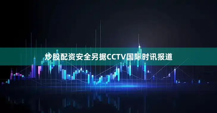 炒股配资安全另据CCTV国际时讯报道