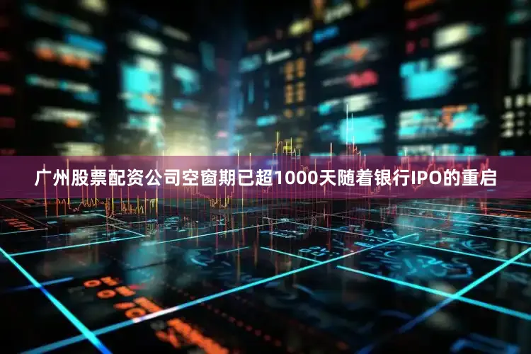 广州股票配资公司　　空窗期已超1000天　　随着银行IPO的重启