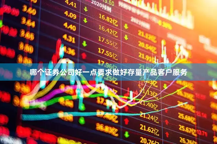 哪个证券公司好一点要求做好存量产品客户服务