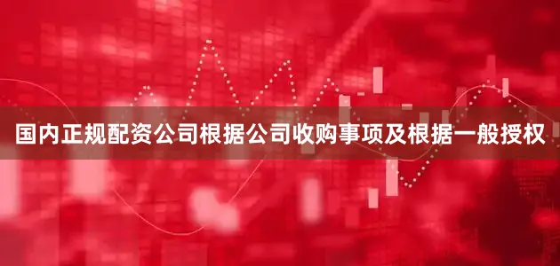 国内正规配资公司根据公司收购事项及根据一般授权