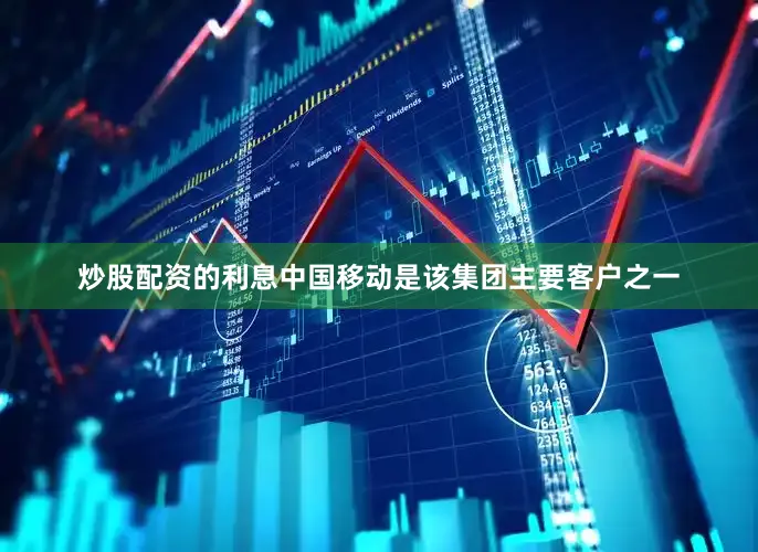 炒股配资的利息　　中国移动是该集团主要客户之一