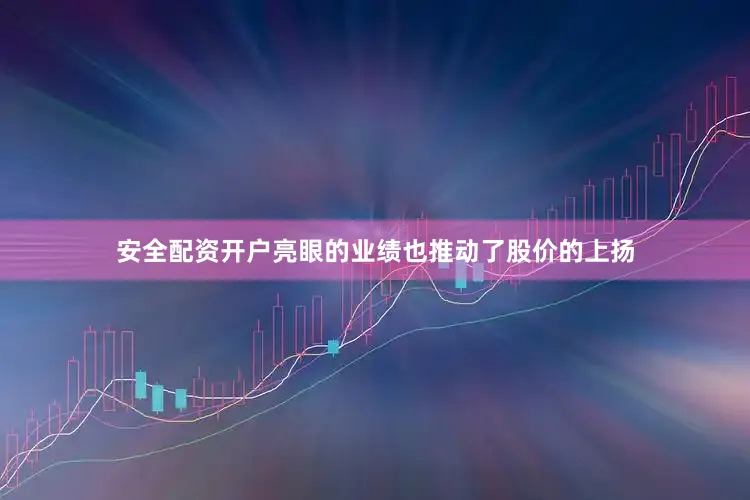 安全配资开户亮眼的业绩也推动了股价的上扬
