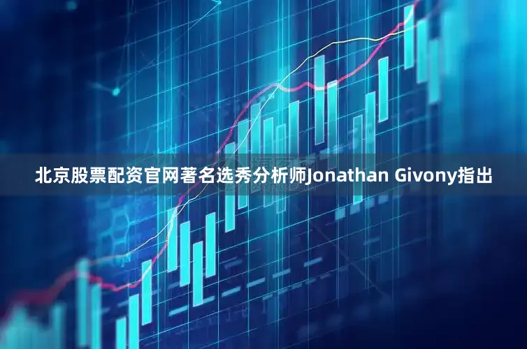 北京股票配资官网著名选秀分析师Jonathan Givony指出
