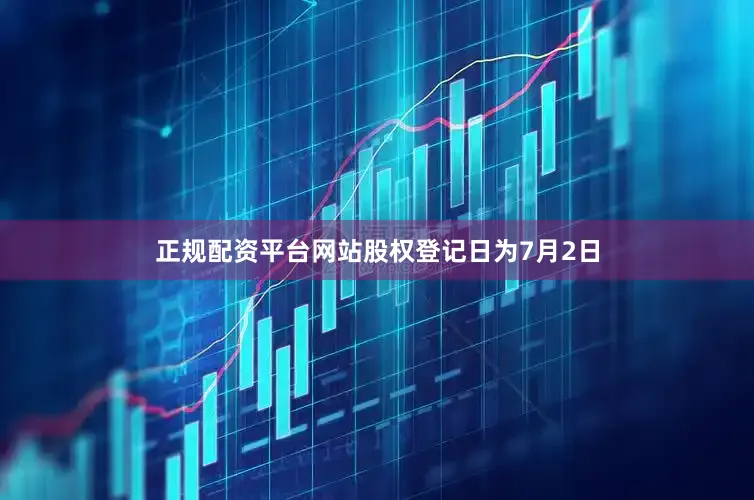 正规配资平台网站股权登记日为7月2日
