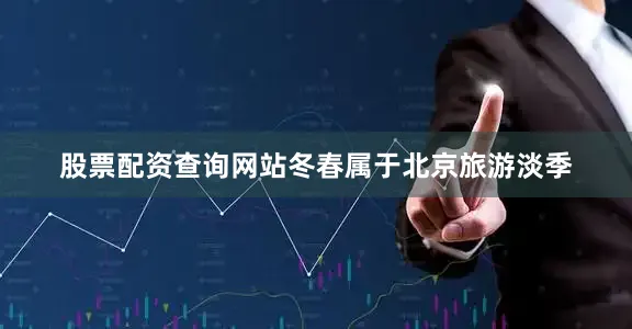 股票配资查询网站冬春属于北京旅游淡季