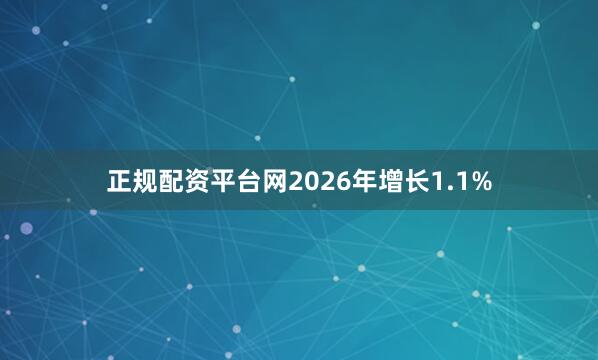 正规配资平台网2026年增长1.1%