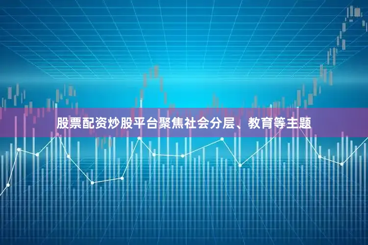 股票配资炒股平台聚焦社会分层、教育等主题