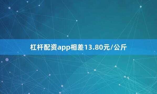 杠杆配资app相差13.80元/公斤
