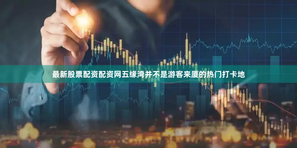 最新股票配资配资网五缘湾并不是游客来厦的热门打卡地