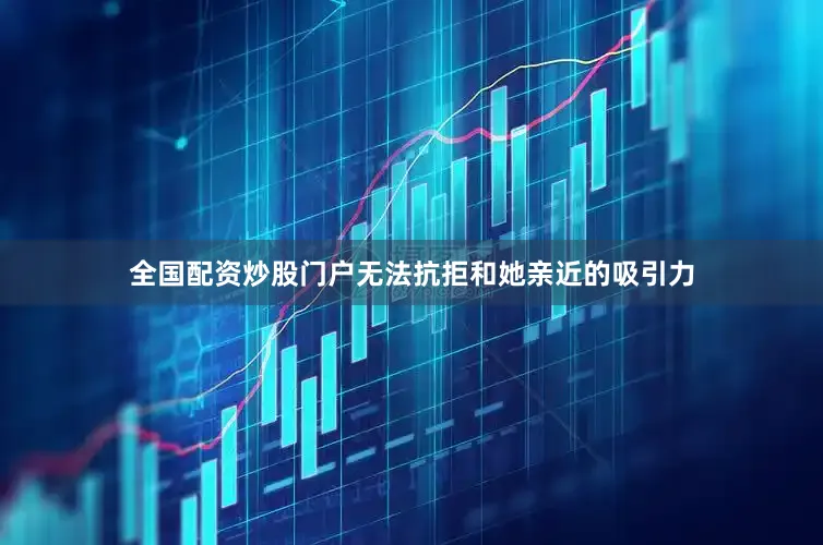 全国配资炒股门户无法抗拒和她亲近的吸引力
