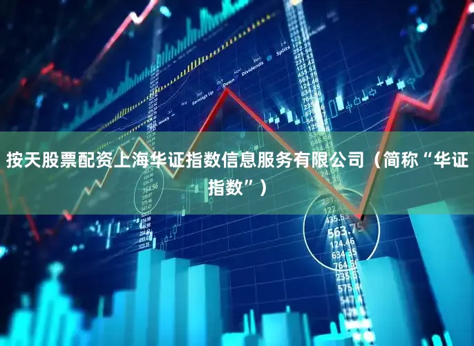 按天股票配资上海华证指数信息服务有限公司（简称“华证指数”）