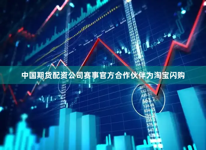 中国期货配资公司赛事官方合作伙伴为淘宝闪购