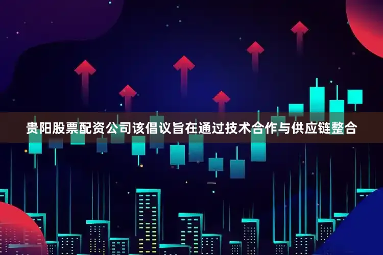 贵阳股票配资公司该倡议旨在通过技术合作与供应链整合