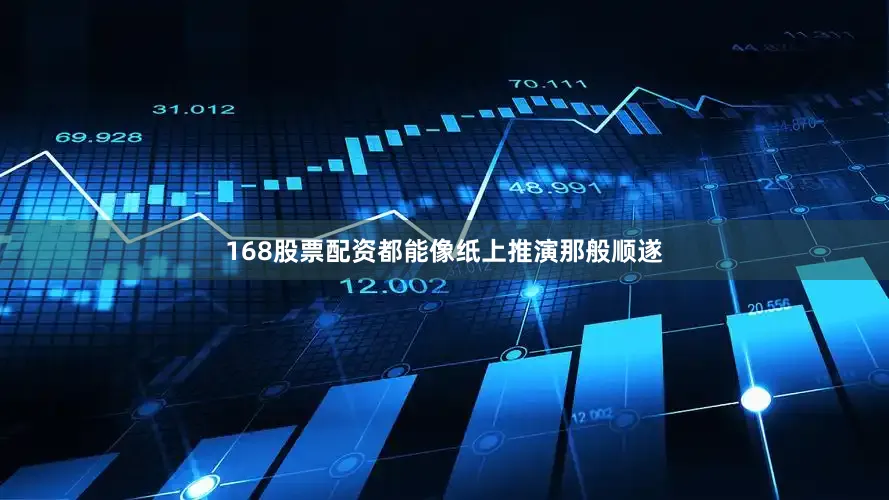 168股票配资都能像纸上推演那般顺遂