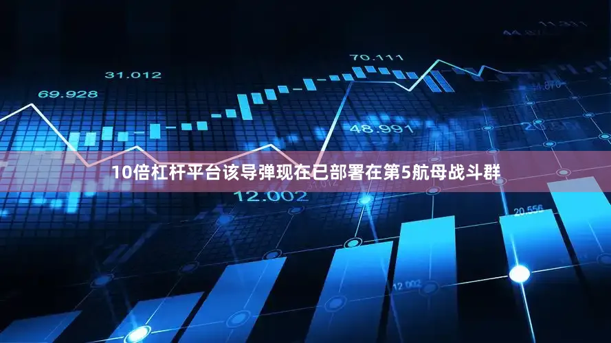 10倍杠杆平台该导弹现在已部署在第5航母战斗群