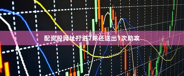 配资股网址打进7球还送出1次助攻
