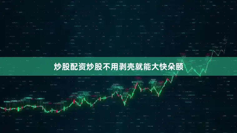 炒股配资炒股不用剥壳就能大快朵颐