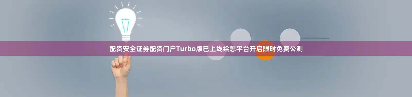 配资安全证券配资门户Turbo版已上线绘想平台开启限时免费公测