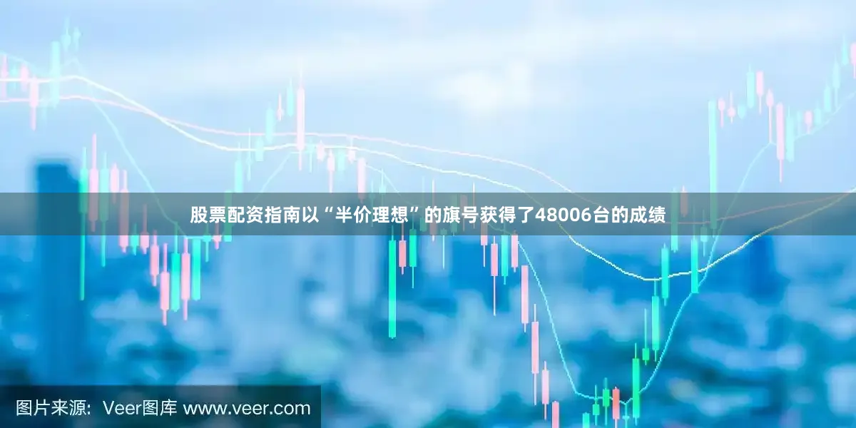 股票配资指南以“半价理想”的旗号获得了48006台的成绩