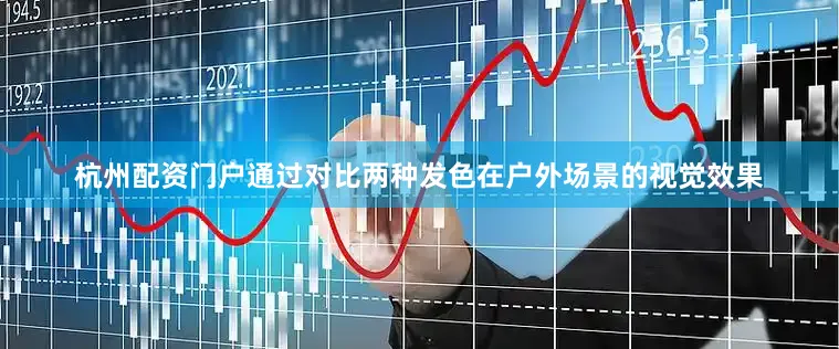 杭州配资门户通过对比两种发色在户外场景的视觉效果