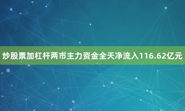 炒股票加杠杆两市主力资金全天净流入116.62亿元