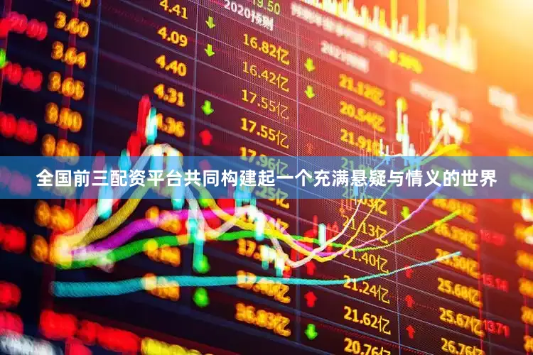 全国前三配资平台共同构建起一个充满悬疑与情义的世界