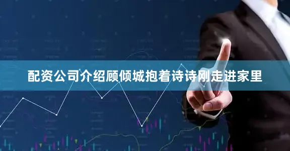 配资公司介绍顾倾城抱着诗诗刚走进家里