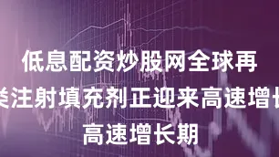 低息配资炒股网全球再生类注射填充剂正迎来高速增长期