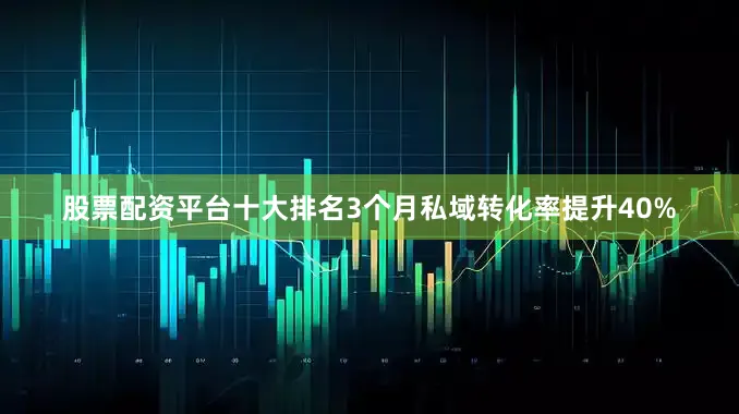 股票配资平台十大排名3个月私域转化率提升40%