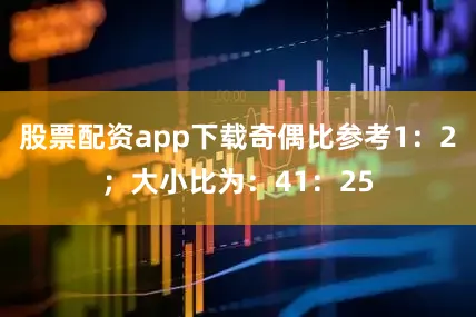 股票配资app下载奇偶比参考1：2；大小比为：41：25
