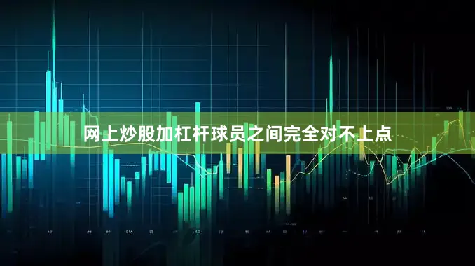 网上炒股加杠杆球员之间完全对不上点