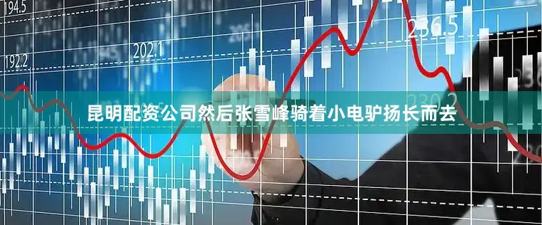 昆明配资公司然后张雪峰骑着小电驴扬长而去