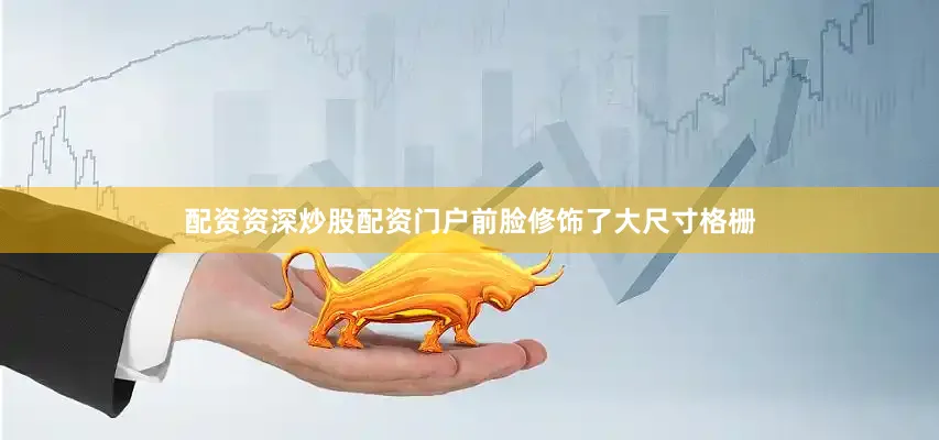 配资资深炒股配资门户前脸修饰了大尺寸格栅