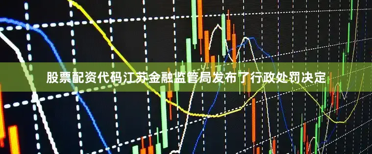 股票配资代码江苏金融监管局发布了行政处罚决定