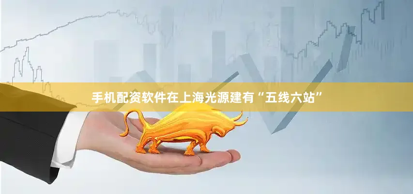 手机配资软件在上海光源建有“五线六站”