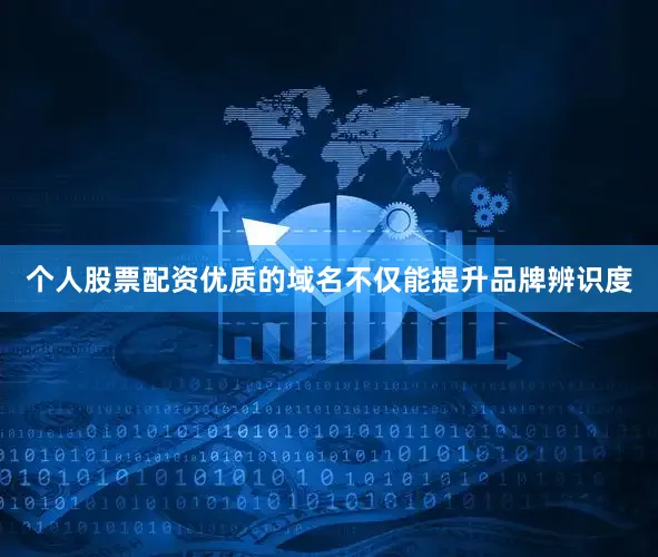 个人股票配资优质的域名不仅能提升品牌辨识度