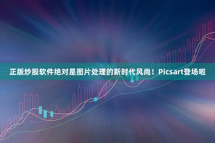 正版炒股软件绝对是图片处理的新时代风尚！Picsart登场啦