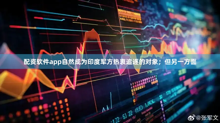 配资软件app自然成为印度军方热衷追逐的对象；但另一方面