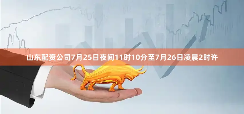 山东配资公司7月25日夜间11时10分至7月26日凌晨2时许