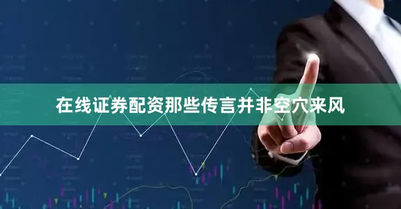 在线证券配资那些传言并非空穴来风