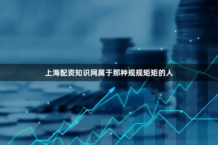 上海配资知识网属于那种规规矩矩的人