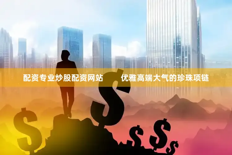 配资专业炒股配资网站        优雅高端大气的珍珠项链