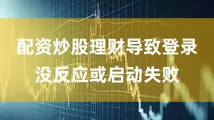 配资炒股理财导致登录没反应或启动失败
