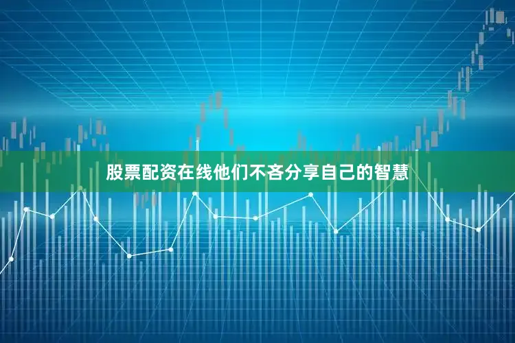 股票配资在线他们不吝分享自己的智慧