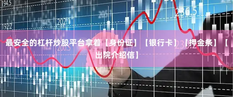 最安全的杠杆炒股平台拿着【身份证】【银行卡】【押金条】【出院介绍信】
