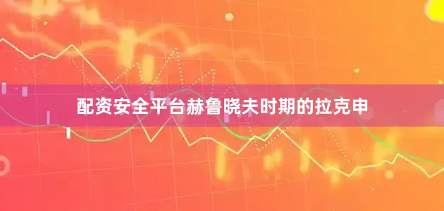 配资安全平台赫鲁晓夫时期的拉克申