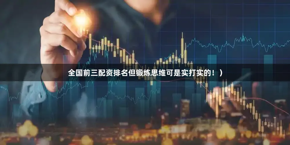 全国前三配资排名但锻炼思维可是实打实的！）