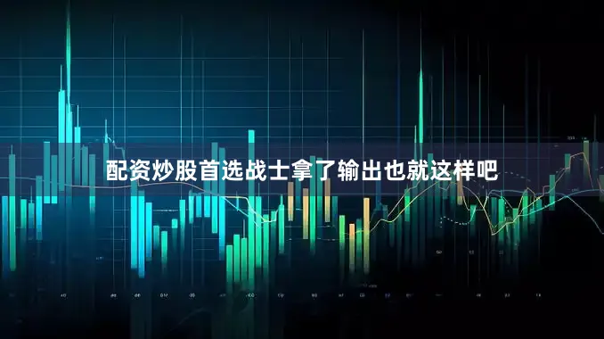 配资炒股首选战士拿了输出也就这样吧