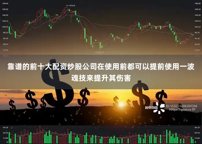靠谱的前十大配资炒股公司在使用前都可以提前使用一波魂技来提升其伤害