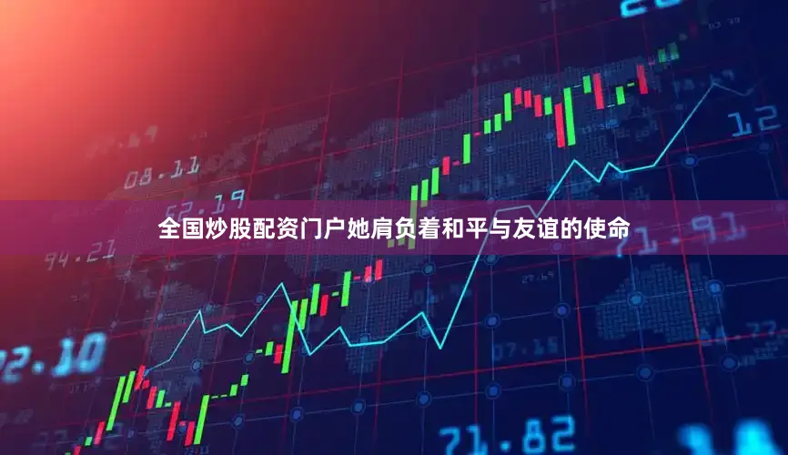 全国炒股配资门户她肩负着和平与友谊的使命